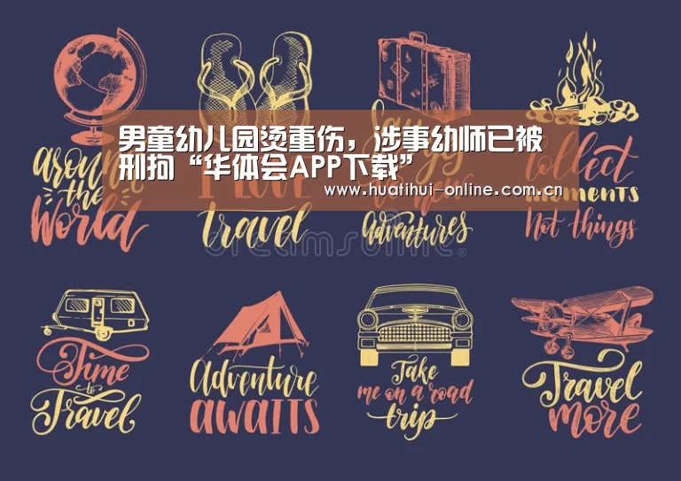 男童幼儿园烫重伤,涉事幼师已被刑拘“华体会APP下载”(图2) 华体会APP下载