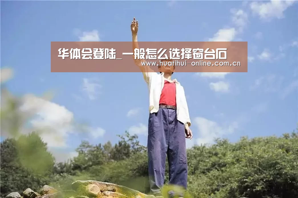 华体会登陆_一般怎么选择窗台石(图1) 华体会入口
