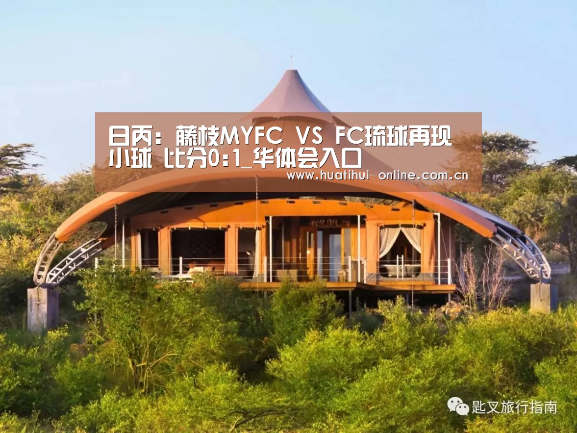 日丙: 藤枝MYFC VS FC琉球再现小球 比分0:1_华体会入口(图2) 华体会APP下载