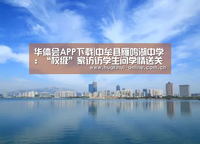 华体会APP下载|中牟县雁鸣湖中学:“校级”家访访学生问学情送关爱(图2) 华体会入口