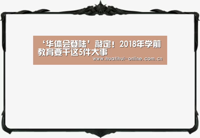 ‘华体会登陆’敲定!2018年学前教育要干这5件大事(图1) 华体会入口