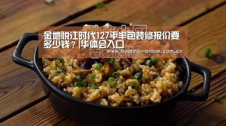 金地悦江时代127平半包装修报价要多少钱?|华体会入口(图2) 华体会登陆