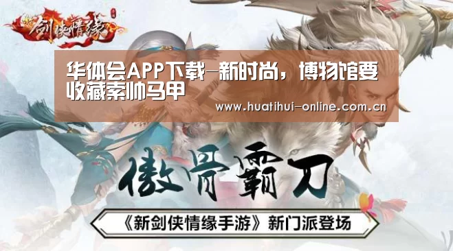 华体会APP下载-新时尚,博物馆要收藏索帅马甲(图1) 华体会APP下载